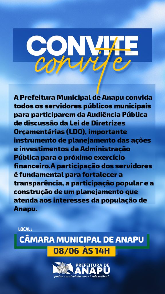 CONVITE A Prefeitura Municipal de Anapu convida todos os servidores públicos municipais para participarem da Audiência Pública de discussão da Lei de Diretrizes Orçamentárias (LDO), importante instrumento de planejamento das ações e investimentos da Administração Pública para o próximo exercício financeiro.